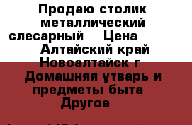 Продаю столик металлический слесарный  › Цена ­ 3 000 - Алтайский край, Новоалтайск г. Домашняя утварь и предметы быта » Другое   